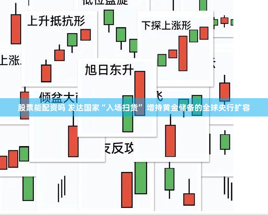 股票能配资吗 发达国家“入场扫货” 增持黄金储备的全球央行扩容