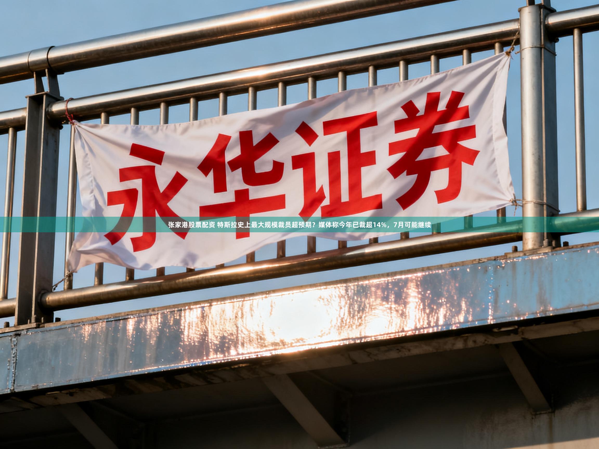 张家港股票配资 特斯拉史上最大规模裁员超预期？媒体称今年已裁超14%，7月可能继续