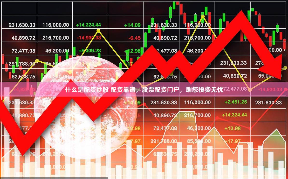 什么是配资炒股 配资靠谱，股票配资门户，助您投资无忧