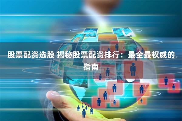 股票配资选股 揭秘股票配资排行：最全最权威的指南