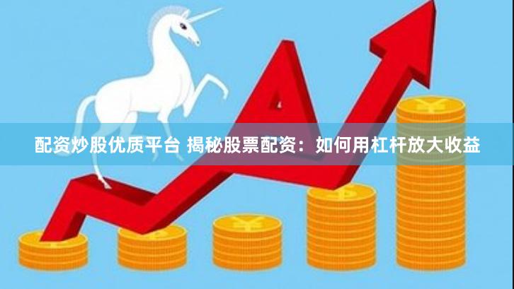 配资炒股优质平台 揭秘股票配资：如何用杠杆放大收益