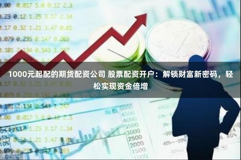 1000元起配的期货配资公司 股票配资开户：解锁财富新密码，轻松实现资金倍增