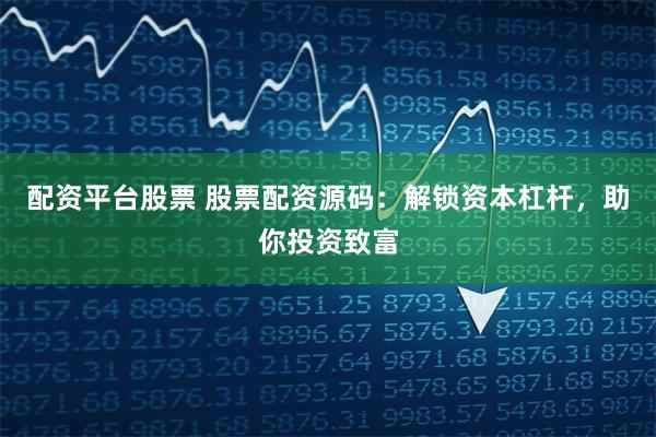 配资平台股票 股票配资源码：解锁资本杠杆，助你投资致富