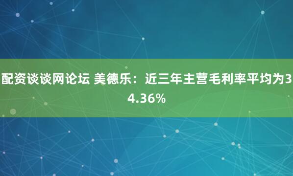 配资谈谈网论坛 美德乐：近三年主营毛利率平均为34.36%