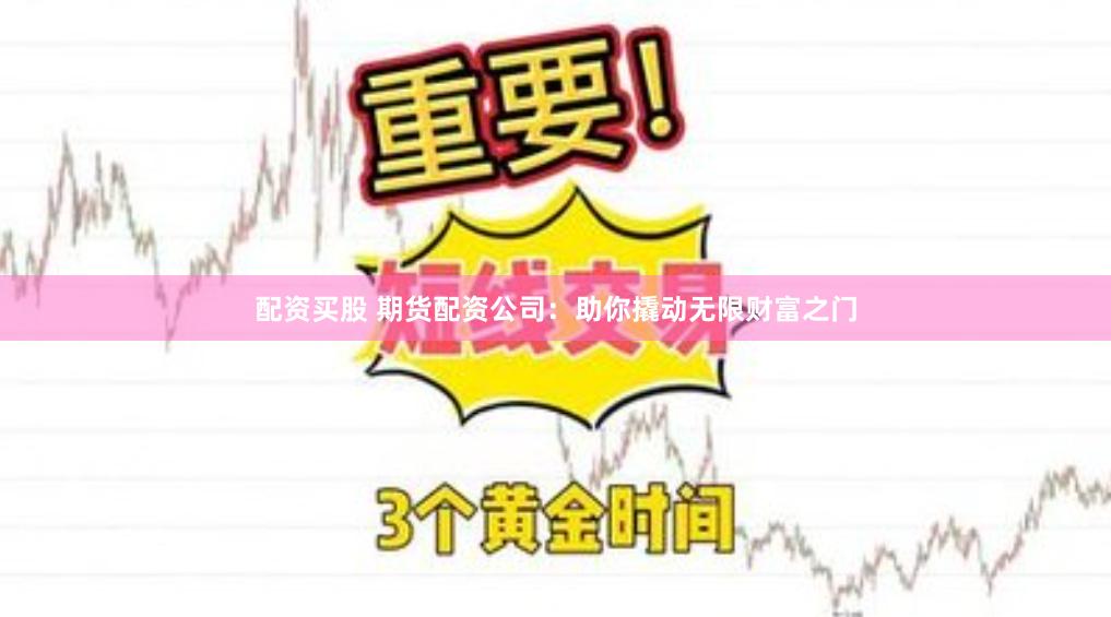 配资买股 期货配资公司：助你撬动无限财富之门