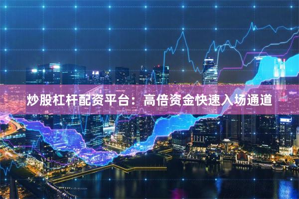 炒股杠杆配资平台：高倍资金快速入场通道