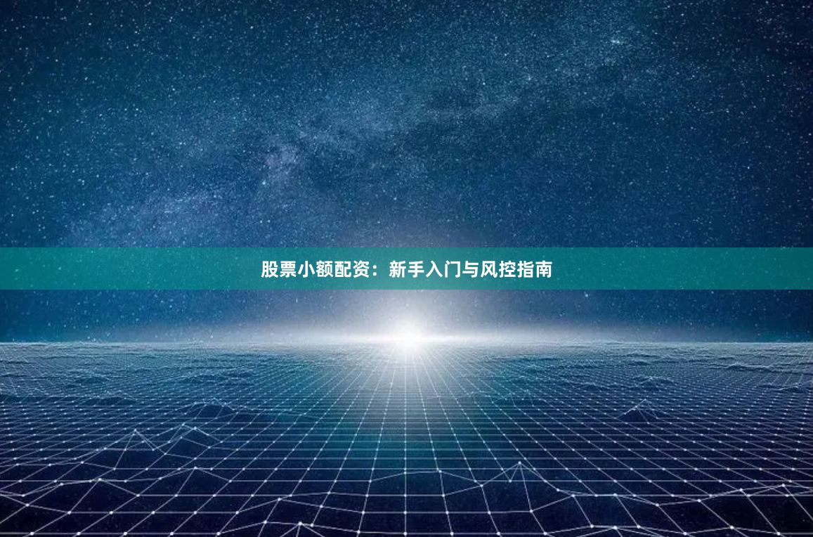 股票小额配资：新手入门与风控指南