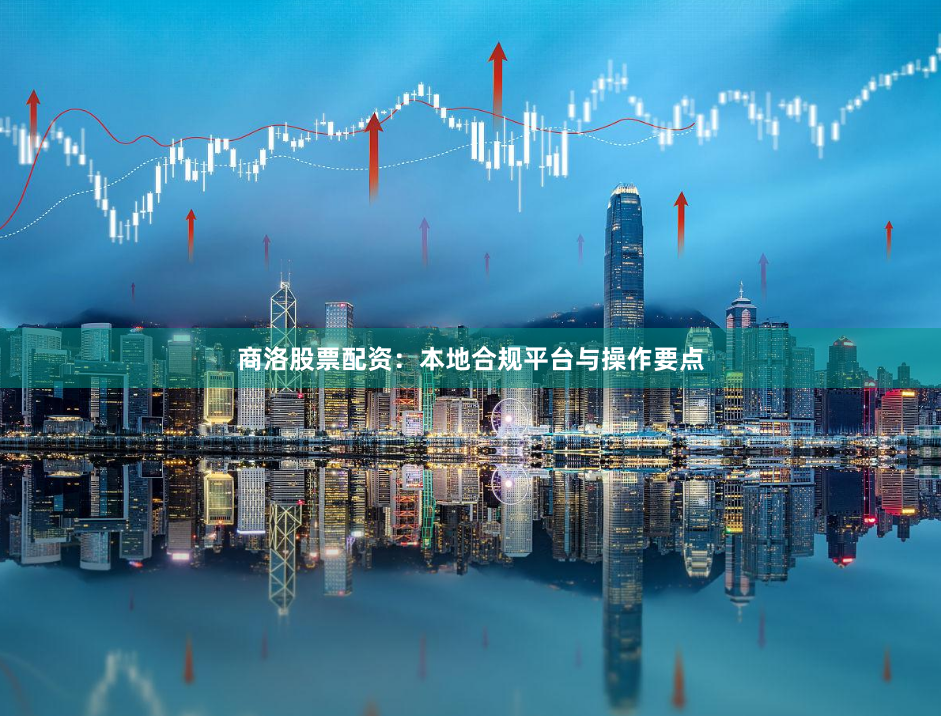 商洛股票配资：本地合规平台与操作要点