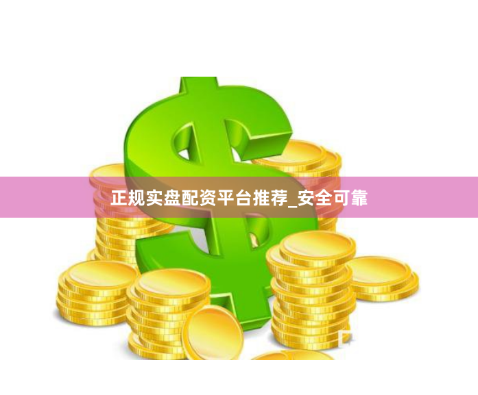 正规实盘配资平台推荐_安全可靠
