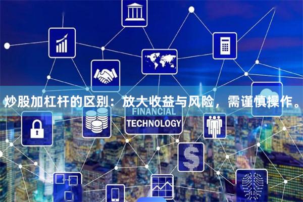 炒股加杠杆的区别：放大收益与风险，需谨慎操作。