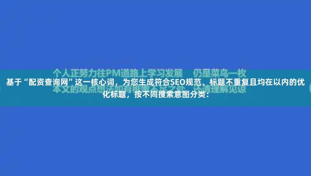 基于“配资查询网”这一核心词，为您生成符合SEO规范、标题不重复且均在以内的优化标题，按不同搜索意图分类：