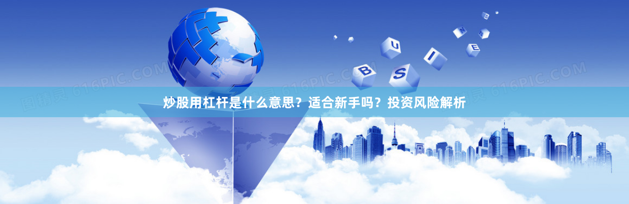 炒股用杠杆是什么意思？适合新手吗？投资风险解析