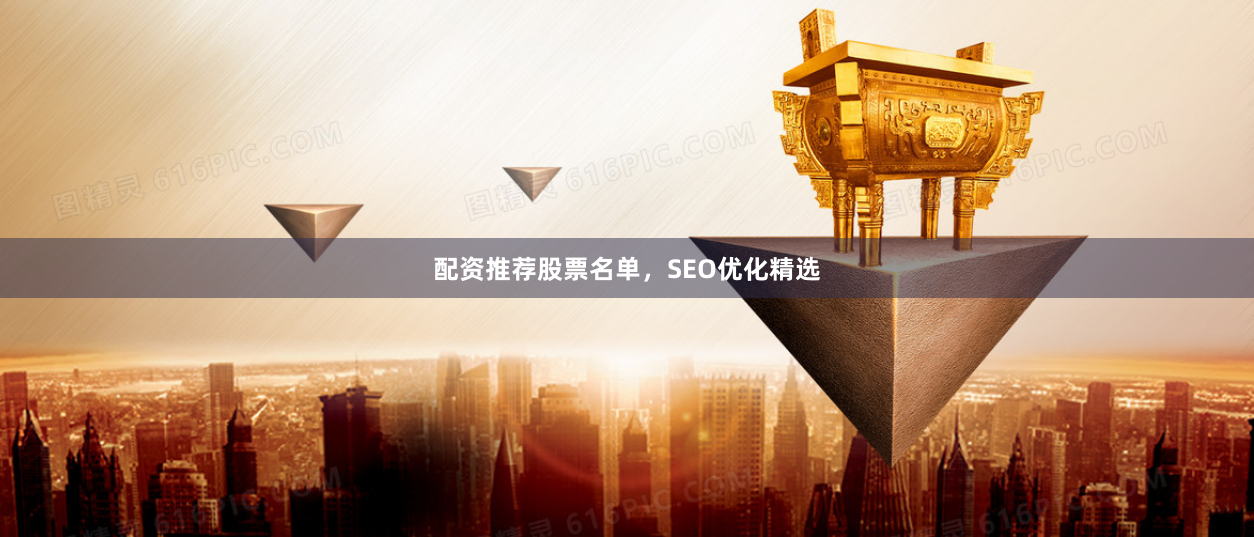 配资推荐股票名单，SEO优化精选