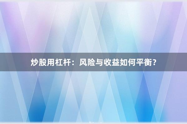 炒股用杠杆：风险与收益如何平衡？