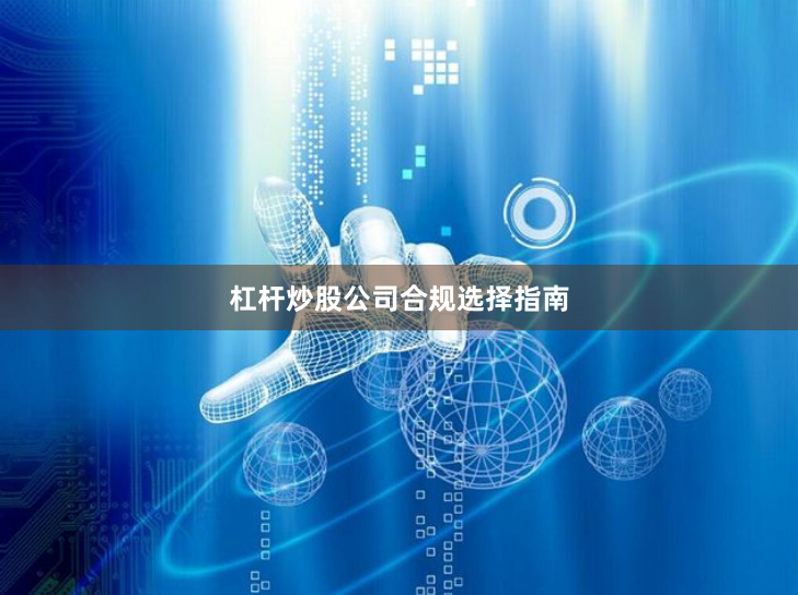 杠杆炒股公司合规选择指南