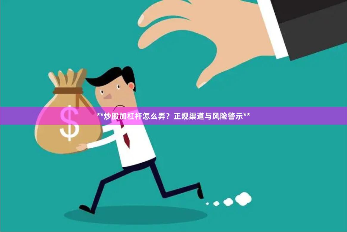 **炒股加杠杆怎么弄？正规渠道与风险警示**