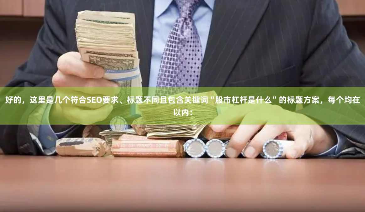 好的，这里是几个符合SEO要求、标题不同且包含关键词“股市杠杆是什么”的标题方案，每个均在以内：